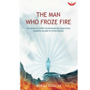 9798885750707, The Man Who Froze Fire: True Stories of Conflict Transformation by Sanjay Kumar, Guided by Gurudev Sri Sri Ravi Shankar, Suraj Duseja (Author), Garuda Prakashan, Paperback, English, Worldwide